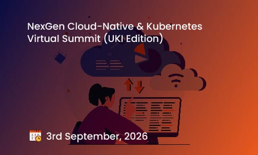 NexGen Cloud-Native & Kubernetes Virtual Summit (UKI Edition)