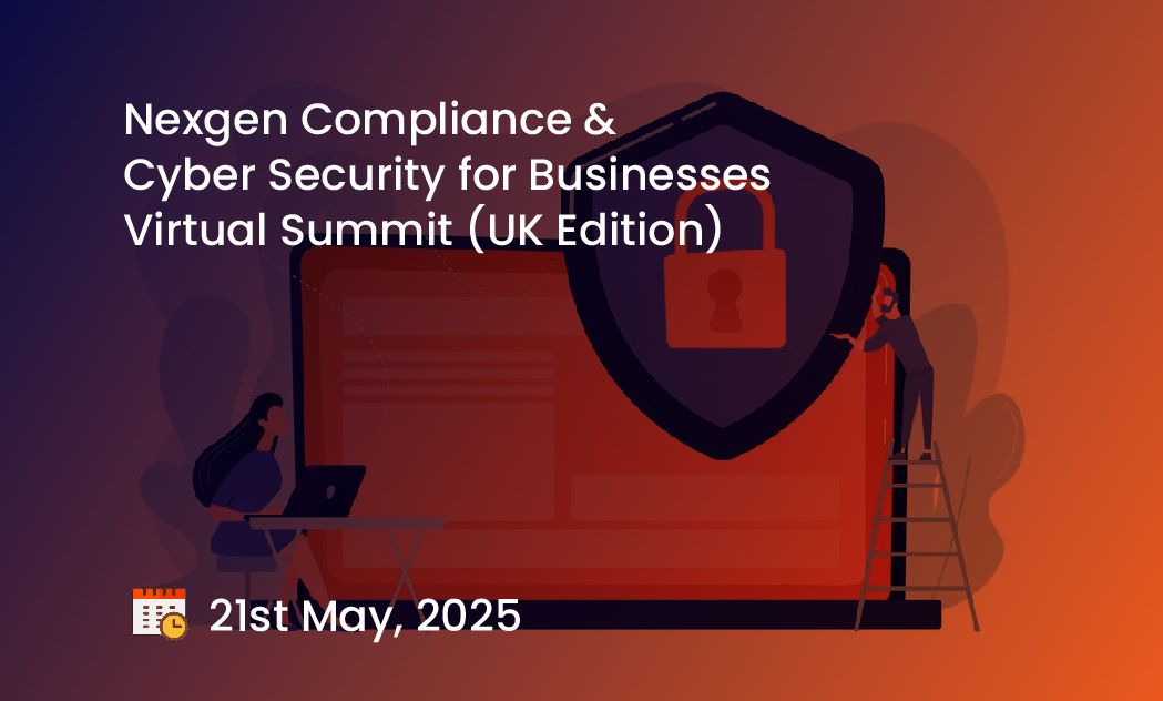 Nexgen Compliance & Cyber Security for Businesses Virtual Summit (UK Edition)